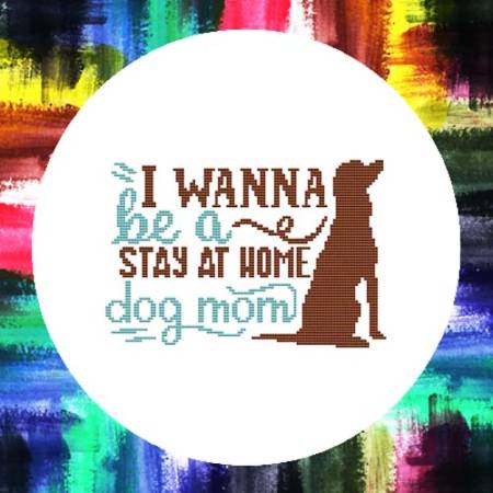 cross stitch pattern I Wanna Be A Stay At Home Dog Mom